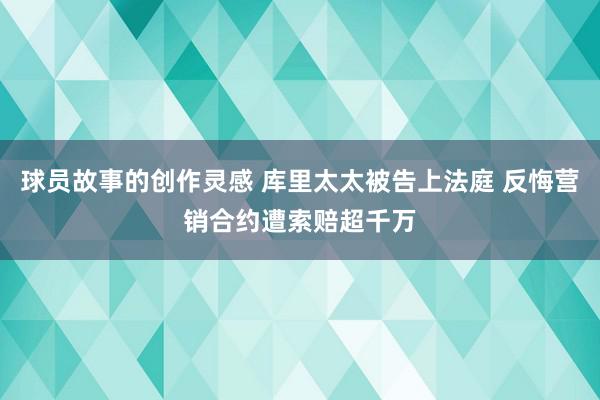 球员故事的创作灵感 库里太太被告上法庭 反悔营销合约遭索赔超千万