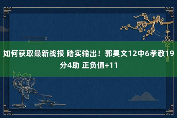 如何获取最新战报 踏实输出！郭昊文12中6孝敬19分4助 正负值+11