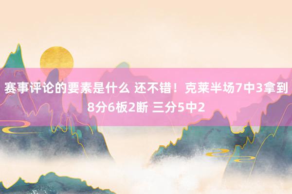 赛事评论的要素是什么 还不错！克莱半场7中3拿到8分6板2断 三分5中2