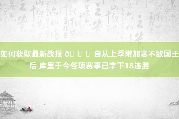 如何获取最新战报 👀自从上季附加赛不敌国王后 库里于今各项赛事已拿下18连胜