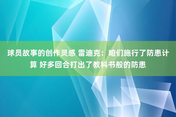 球员故事的创作灵感 雷迪克：咱们施行了防患计算 好多回合打出了教科书般的防患