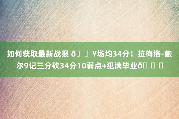 如何获取最新战报 🔥场均34分！拉梅洛-鲍尔9记三分砍34分10弱点+犯满毕业😟