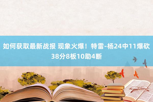 如何获取最新战报 现象火爆！特雷-杨24中11爆砍38分8板10助4断