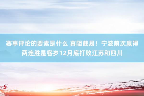 赛事评论的要素是什么 真阻截易！宁波前次赢得两连胜是客岁12月底打败江苏和四川