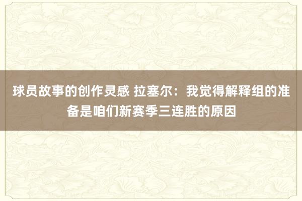 球员故事的创作灵感 拉塞尔：我觉得解释组的准备是咱们新赛季三连胜的原因