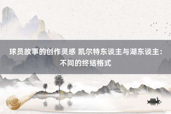 球员故事的创作灵感 凯尔特东谈主与湖东谈主：不同的终结格式