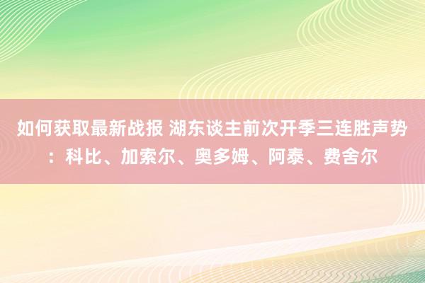 如何获取最新战报 湖东谈主前次开季三连胜声势：科比、加索尔、奥多姆、阿泰、费舍尔