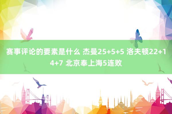 赛事评论的要素是什么 杰曼25+5+5 洛夫顿22+14+7 北京奉上海5连败