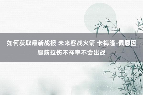 如何获取最新战报 未来客战火箭 卡梅隆-佩恩因腿筋拉伤不祥率不会出战