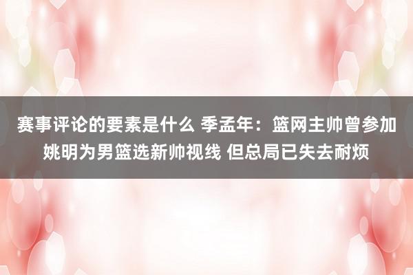 赛事评论的要素是什么 季孟年：篮网主帅曾参加姚明为男篮选新帅视线 但总局已失去耐烦