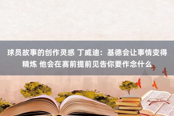 球员故事的创作灵感 丁威迪：基德会让事情变得精炼 他会在赛前提前见告你要作念什么