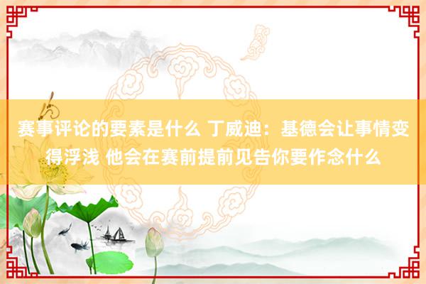 赛事评论的要素是什么 丁威迪：基德会让事情变得浮浅 他会在赛前提前见告你要作念什么