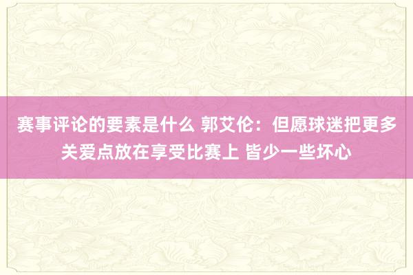 赛事评论的要素是什么 郭艾伦：但愿球迷把更多关爱点放在享受比赛上 皆少一些坏心