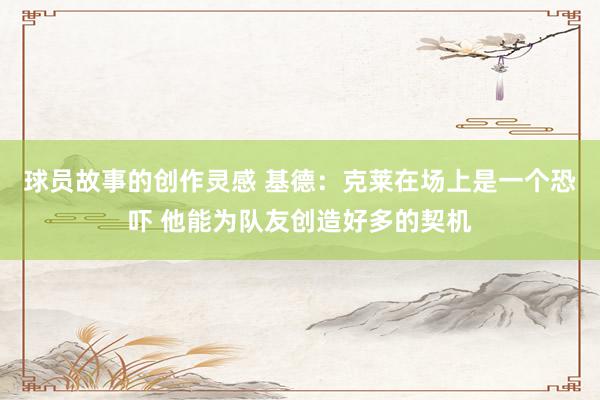 球员故事的创作灵感 基德：克莱在场上是一个恐吓 他能为队友创造好多的契机