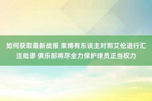 如何获取最新战报 束缚有东谈主对郭艾伦进行汇注纰谬 俱乐部将尽全力保护球员正当权力