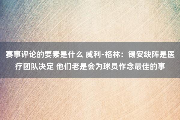 赛事评论的要素是什么 威利-格林：锡安缺阵是医疗团队决定 他们老是会为球员作念最佳的事