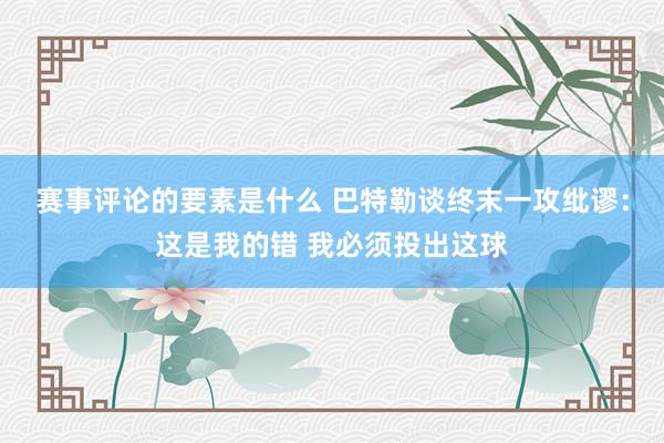 赛事评论的要素是什么 巴特勒谈终末一攻纰谬：这是我的错 我必须投出这球