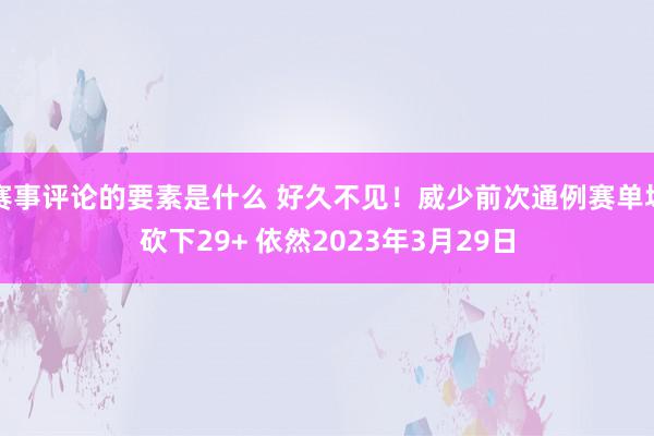 赛事评论的要素是什么 好久不见！威少前次通例赛单场砍下29+ 依然2023年3月29日