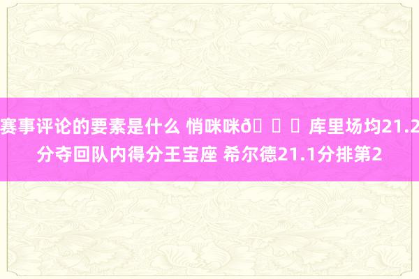 赛事评论的要素是什么 悄咪咪🙈库里场均21.2分夺回队内得分王宝座 希尔德21.1分排第2