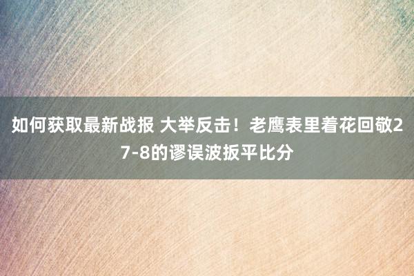 如何获取最新战报 大举反击！老鹰表里着花回敬27-8的谬误波扳平比分