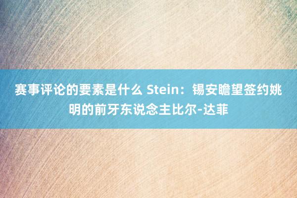 赛事评论的要素是什么 Stein：锡安瞻望签约姚明的前牙东说念主比尔-达菲