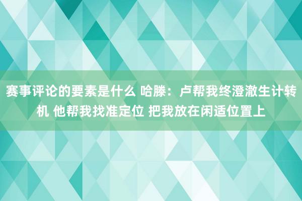 赛事评论的要素是什么 哈滕：卢帮我终澄澈生计转机 他帮我找准定位 把我放在闲适位置上