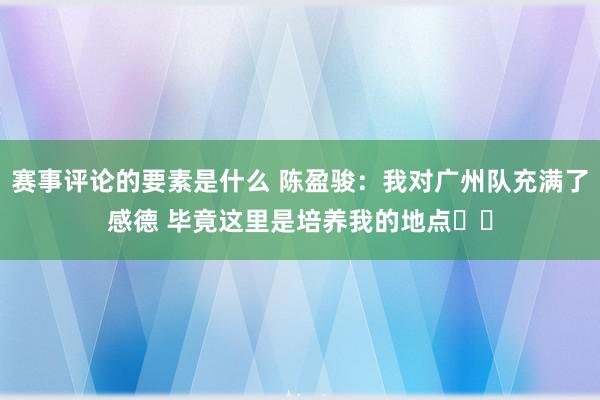 赛事评论的要素是什么 陈盈骏：我对广州队充满了感德 毕竟这里是培养我的地点❤️