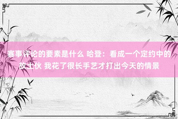 赛事评论的要素是什么 哈登：看成一个定约中的故土伙 我花了很长手艺才打出今天的情景