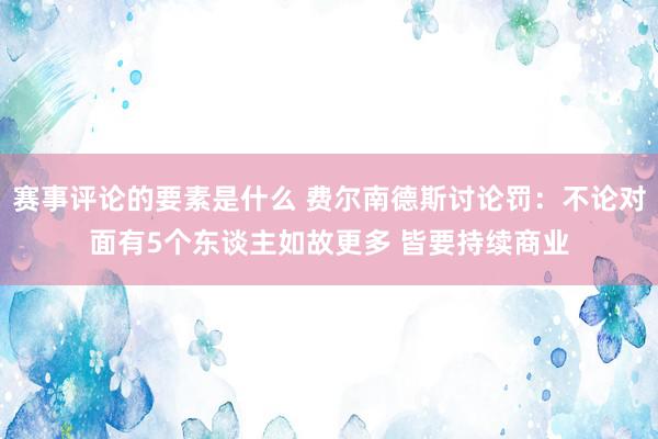 赛事评论的要素是什么 费尔南德斯讨论罚：不论对面有5个东谈主如故更多 皆要持续商业