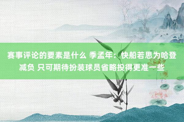 赛事评论的要素是什么 季孟年：快船若思为哈登减负 只可期待扮装球员省略投得更准一些