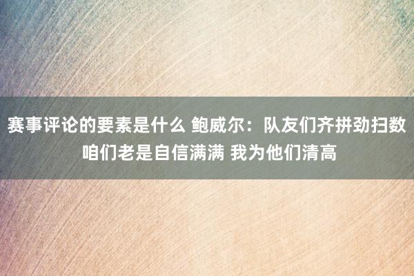 赛事评论的要素是什么 鲍威尔：队友们齐拼劲扫数 咱们老是自信满满 我为他们清高