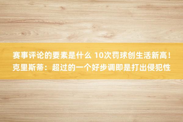 赛事评论的要素是什么 10次罚球创生活新高！克里斯蒂：超过的一个好步调即是打出侵犯性