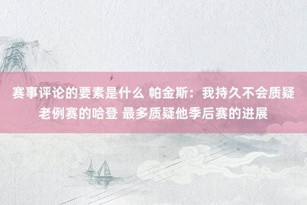 赛事评论的要素是什么 帕金斯：我持久不会质疑老例赛的哈登 最多质疑他季后赛的进展