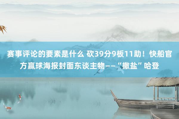 赛事评论的要素是什么 砍39分9板11助！快船官方赢球海报封面东谈主物——“撒盐”哈登