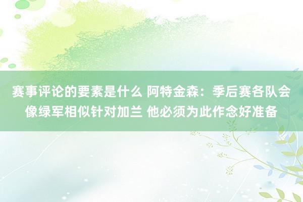 赛事评论的要素是什么 阿特金森：季后赛各队会像绿军相似针对加兰 他必须为此作念好准备