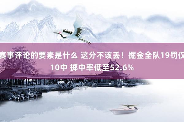 赛事评论的要素是什么 这分不该丢！掘金全队19罚仅10中 掷中率低至52.6%