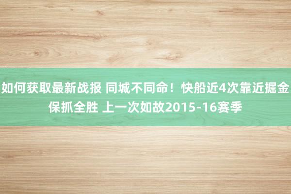 如何获取最新战报 同城不同命！快船近4次靠近掘金保抓全胜 上一次如故2015-16赛季