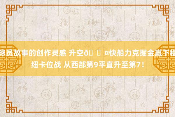 球员故事的创作灵感 升空😤快船力克掘金赢下枢纽卡位战 从西部第9平直升至第7！