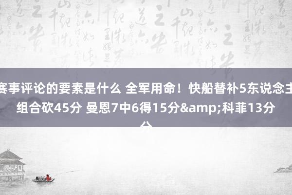 赛事评论的要素是什么 全军用命！快船替补5东说念主组合砍45分 曼恩7中6得15分&科菲13分