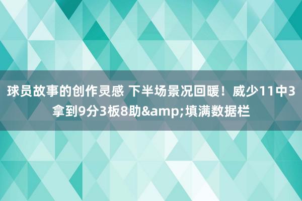 球员故事的创作灵感 下半场景况回暖！威少11中3拿到9分3板8助&填满数据栏