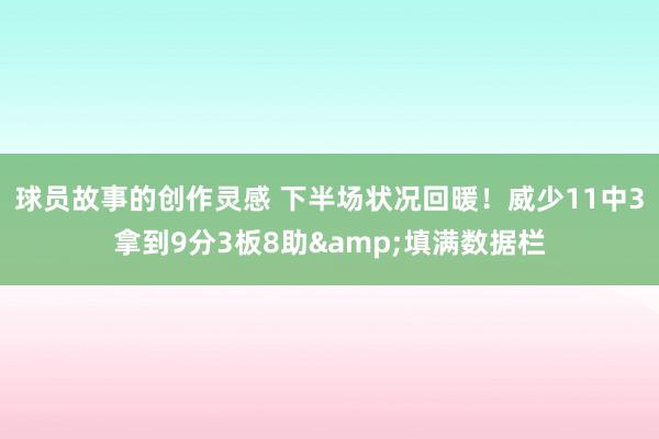 球员故事的创作灵感 下半场状况回暖！威少11中3拿到9分3板8助&填满数据栏