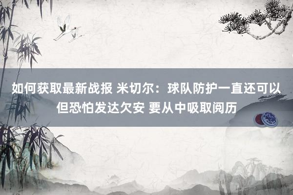 如何获取最新战报 米切尔：球队防护一直还可以但恐怕发达欠安 要从中吸取阅历