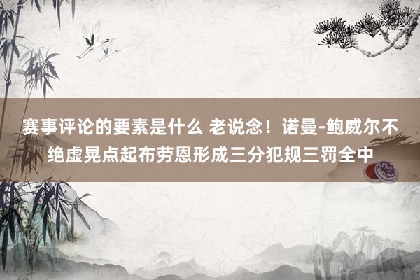 赛事评论的要素是什么 老说念！诺曼-鲍威尔不绝虚晃点起布劳恩形成三分犯规三罚全中