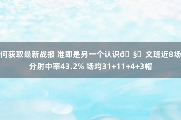 如何获取最新战报 准即是另一个认识🧐文班近8场三分射中率43.2% 场均31+11+4+3帽