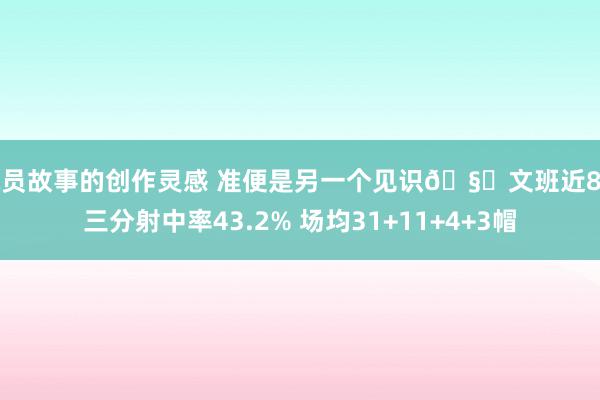 球员故事的创作灵感 准便是另一个见识🧐文班近8场三分射中率43.2% 场均31+11+4+3帽