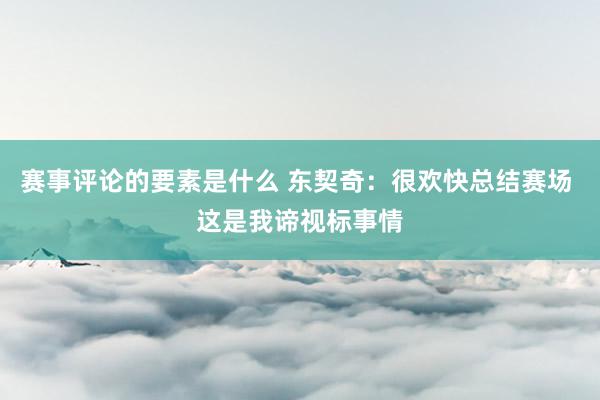 赛事评论的要素是什么 东契奇：很欢快总结赛场 这是我谛视标事情