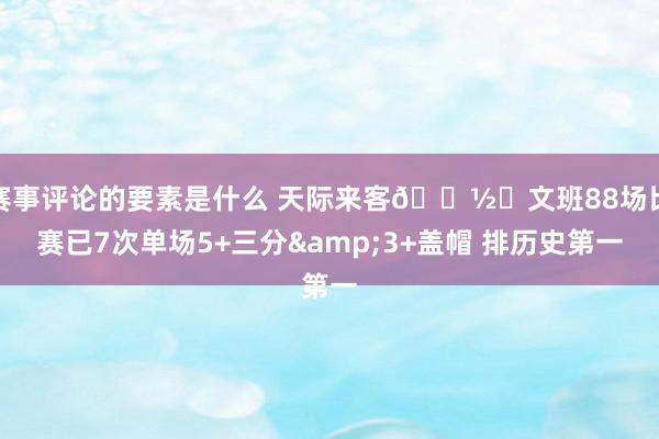 赛事评论的要素是什么 天际来客👽️文班88场比赛已7次单场5+三分&3+盖帽 排历史第一