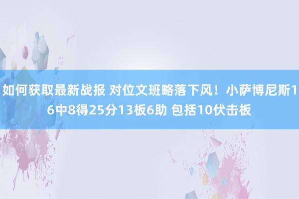 如何获取最新战报 对位文班略落下风！小萨博尼斯16中8得25分13板6助 包括10伏击板