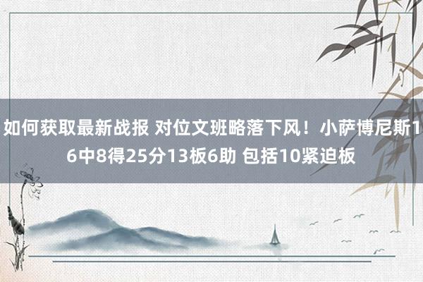 如何获取最新战报 对位文班略落下风！小萨博尼斯16中8得25分13板6助 包括10紧迫板