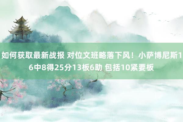 如何获取最新战报 对位文班略落下风！小萨博尼斯16中8得25分13板6助 包括10紧要板